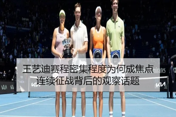 王艺迪赛程密集程度为何成焦点 连续征战背后的观察话题